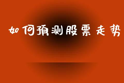 如何预测股票走势_https://wap.qdlswl.com_证券新闻_第1张