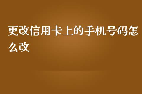 更改信用卡上的手机号码怎么改_https://wap.qdlswl.com_证券新闻_第1张