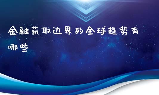 金融获取边界的全球趋势有哪些_https://wap.qdlswl.com_全球经济_第1张