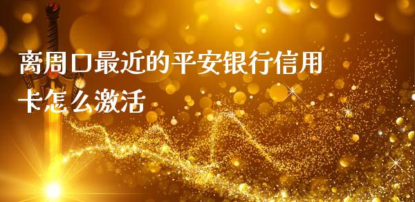 离周口最近的平安银行信用卡怎么激活_https://wap.qdlswl.com_财经资讯_第1张