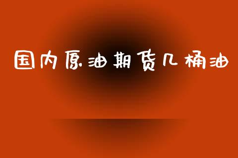 国内原油期货几桶油_https://wap.qdlswl.com_证券新闻_第1张