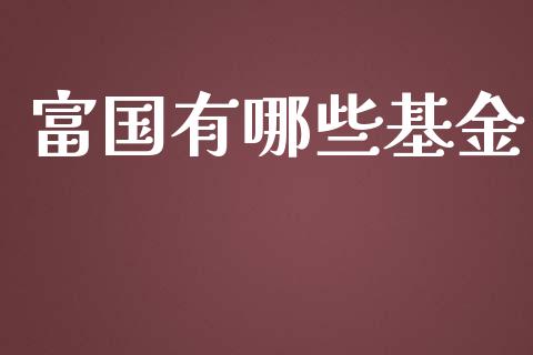 富国有哪些基金_https://wap.qdlswl.com_财经资讯_第1张