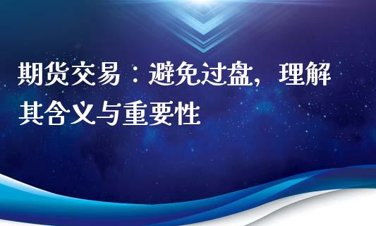 期货交易：避免过盘，理解其含义与重要性_https://wap.qdlswl.com_全球经济_第1张