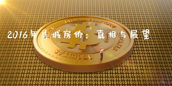 2016年县城房价：真相与展望_https://wap.qdlswl.com_证券新闻_第1张