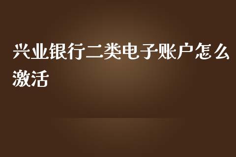 兴业银行二类电子账户怎么激活_https://wap.qdlswl.com_财经资讯_第1张