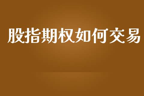 股指期权如何交易_https://wap.qdlswl.com_证券新闻_第1张