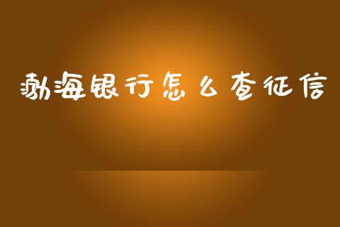 渤海银行怎么查征信_https://wap.qdlswl.com_证券新闻_第1张