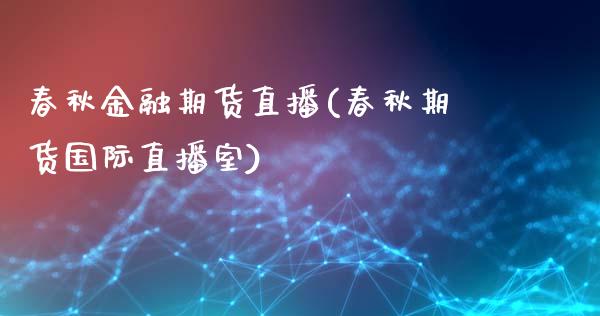 春秋金融期货直播(春秋期货国际直播室)_https://wap.qdlswl.com_证券新闻_第1张