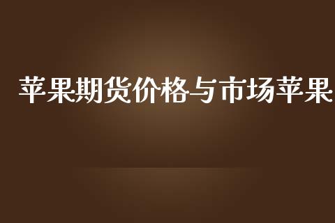 苹果期货价格与市场苹果_https://wap.qdlswl.com_全球经济_第1张