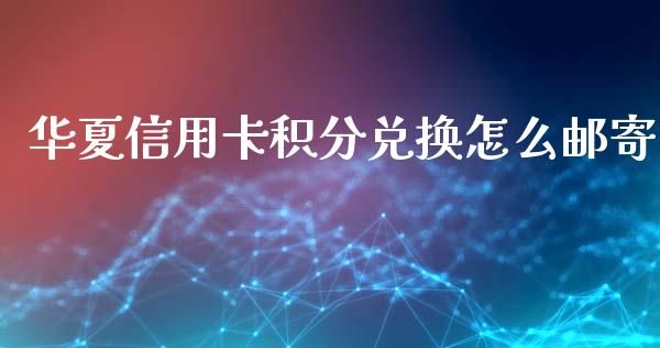 华夏信用卡积分兑换怎么邮寄_https://wap.qdlswl.com_财经资讯_第1张