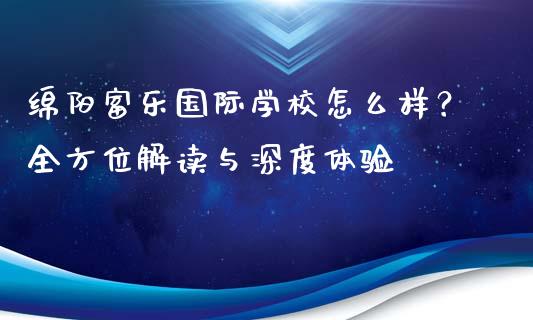 绵阳富乐国际学校怎么样？全方位解读与深度体验_https://wap.qdlswl.com_证券新闻_第1张