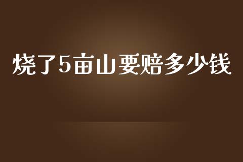 烧了5亩山要赔多少钱_https://wap.qdlswl.com_理财投资_第1张