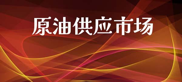 原油供应市场_https://wap.qdlswl.com_财经资讯_第1张