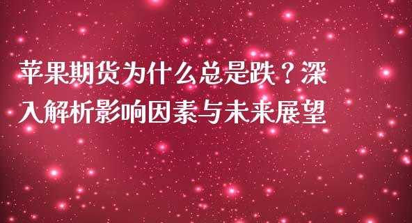 苹果期货为什么总是跌？深入解析影响因素与未来展望_https://wap.qdlswl.com_财经资讯_第1张