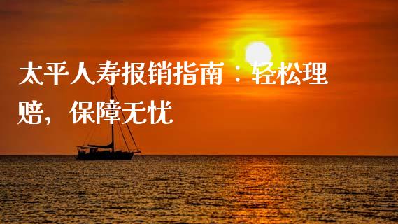 太平人寿报销指南:轻松理赔,保障无忧_理财投资_第1张_财经资讯_理财投资_证券新闻_全球经济 太平人寿报销指南:轻松理赔,保障无忧_https://wap.qdlswl.com_理财投资_第1张