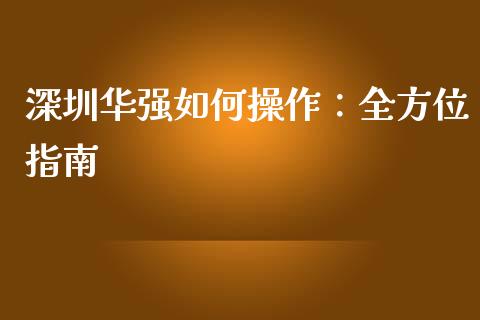 深圳华强如何操作：全方位指南_https://wap.qdlswl.com_证券新闻_第1张