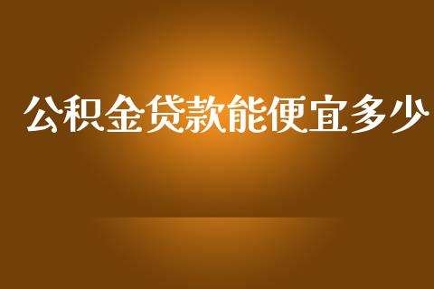 公积金贷款能便宜多少_https://wap.qdlswl.com_全球经济_第1张