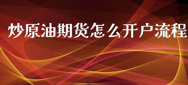 炒原油期货怎么开户流程_https://wap.qdlswl.com_全球经济_第1张