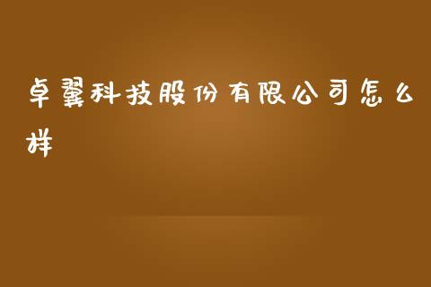 卓翼科技股份有限公司怎么样_https://wap.qdlswl.com_财经资讯_第1张