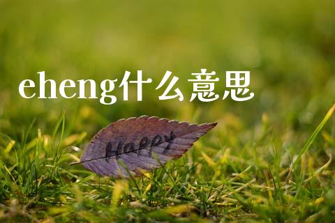 eheng什么意思_https://wap.qdlswl.com_全球经济_第1张