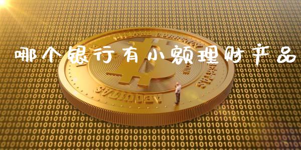 哪个银行有小额理财产品_https://wap.qdlswl.com_证券新闻_第1张