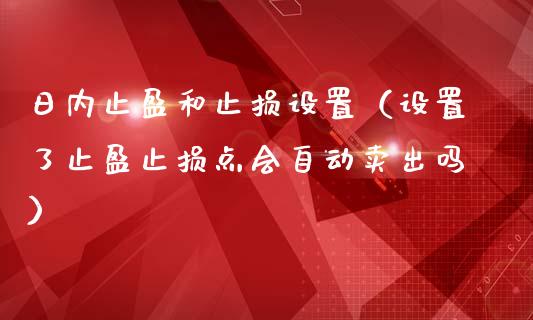 日内止盈和止损设置（设置了止盈止损点会自动卖出吗）_https://wap.qdlswl.com_理财投资_第1张