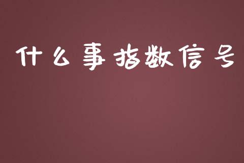 什么事指数信号_https://wap.qdlswl.com_证券新闻_第1张