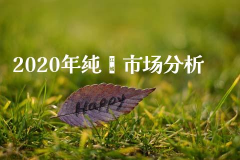 2020年纯苯市场分析_https://wap.qdlswl.com_理财投资_第1张