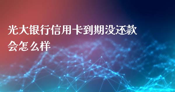 光大银行信用卡到期没还款会怎么样_https://wap.qdlswl.com_证券新闻_第1张