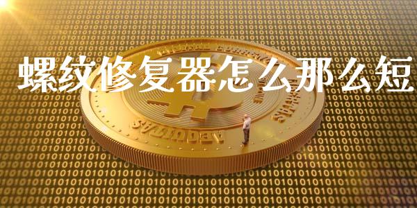 螺纹修复器怎么那么短_https://wap.qdlswl.com_全球经济_第1张