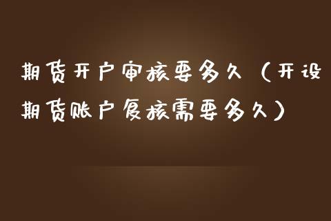 期货开户审核要多久（开设期货账户复核需要多久）_https://wap.qdlswl.com_财经资讯_第1张