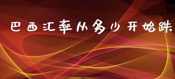 巴西汇率从多少开始跌_https://wap.qdlswl.com_财经资讯_第1张