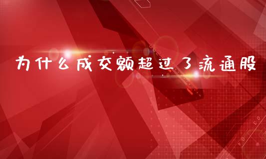 为什么成交额超过了流通股_https://wap.qdlswl.com_财经资讯_第1张