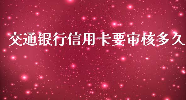 交通银行信用卡要审核多久_https://wap.qdlswl.com_理财投资_第1张