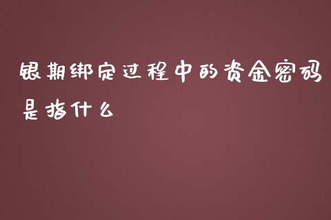 银期绑定过程中的资金密码是指什么_https://wap.qdlswl.com_理财投资_第1张