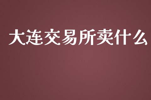 大连交易所卖什么_https://wap.qdlswl.com_全球经济_第1张