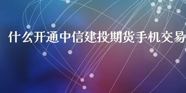 什么开通中信建投期货手机交易_https://wap.qdlswl.com_证券新闻_第1张