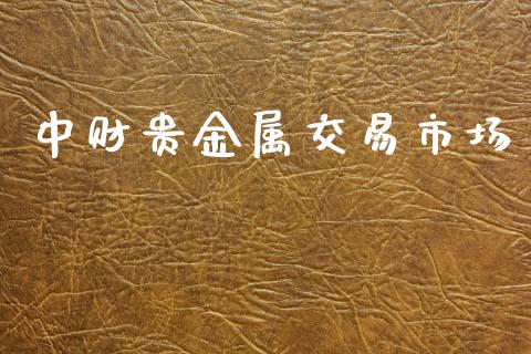 中财贵金属交易市场_https://wap.qdlswl.com_理财投资_第1张
