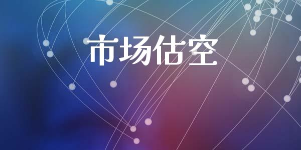 市场估空_https://wap.qdlswl.com_全球经济_第1张