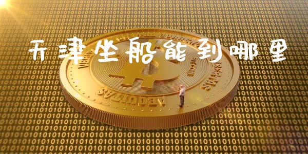 天津坐船能到哪里_https://wap.qdlswl.com_证券新闻_第1张