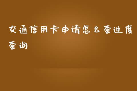 交通信用卡申请怎么查进度查询_https://wap.qdlswl.com_全球经济_第1张