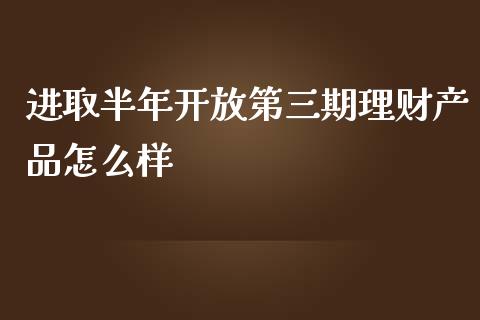 进取半年开放第三期理财产品怎么样_https://wap.qdlswl.com_理财投资_第1张