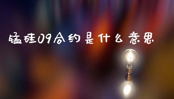 锰硅09合约是什么意思_https://wap.qdlswl.com_证券新闻_第1张