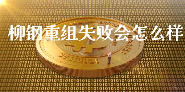 柳钢重组失败会怎么样_https://wap.qdlswl.com_证券新闻_第1张