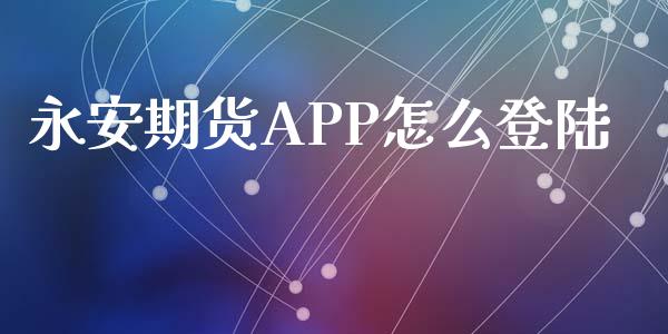 永安期货APP怎么登陆_https://wap.qdlswl.com_证券新闻_第1张