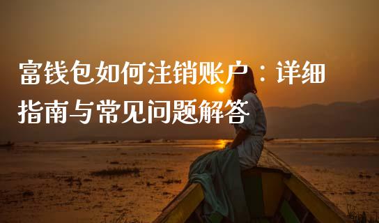 富钱包如何注销账户：详细指南与常见问题解答_https://wap.qdlswl.com_全球经济_第1张