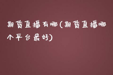 期货直播有哪(期货直播哪个平台最好)_https://wap.qdlswl.com_财经资讯_第1张