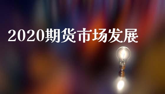 2020期货市场发展_https://wap.qdlswl.com_财经资讯_第1张