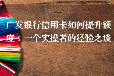 广发银行信用卡如何提升额度：一个实操者的经验之谈_https://wap.qdlswl.com_理财投资_第1张