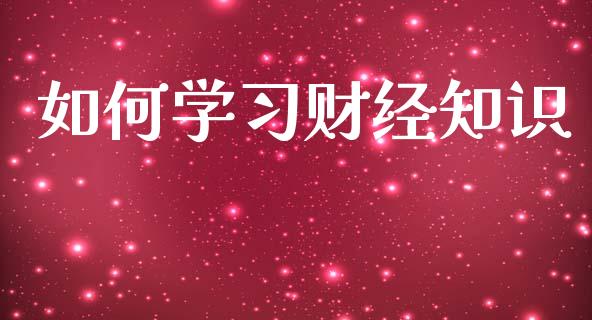 如何学习财经知识_https://wap.qdlswl.com_理财投资_第1张